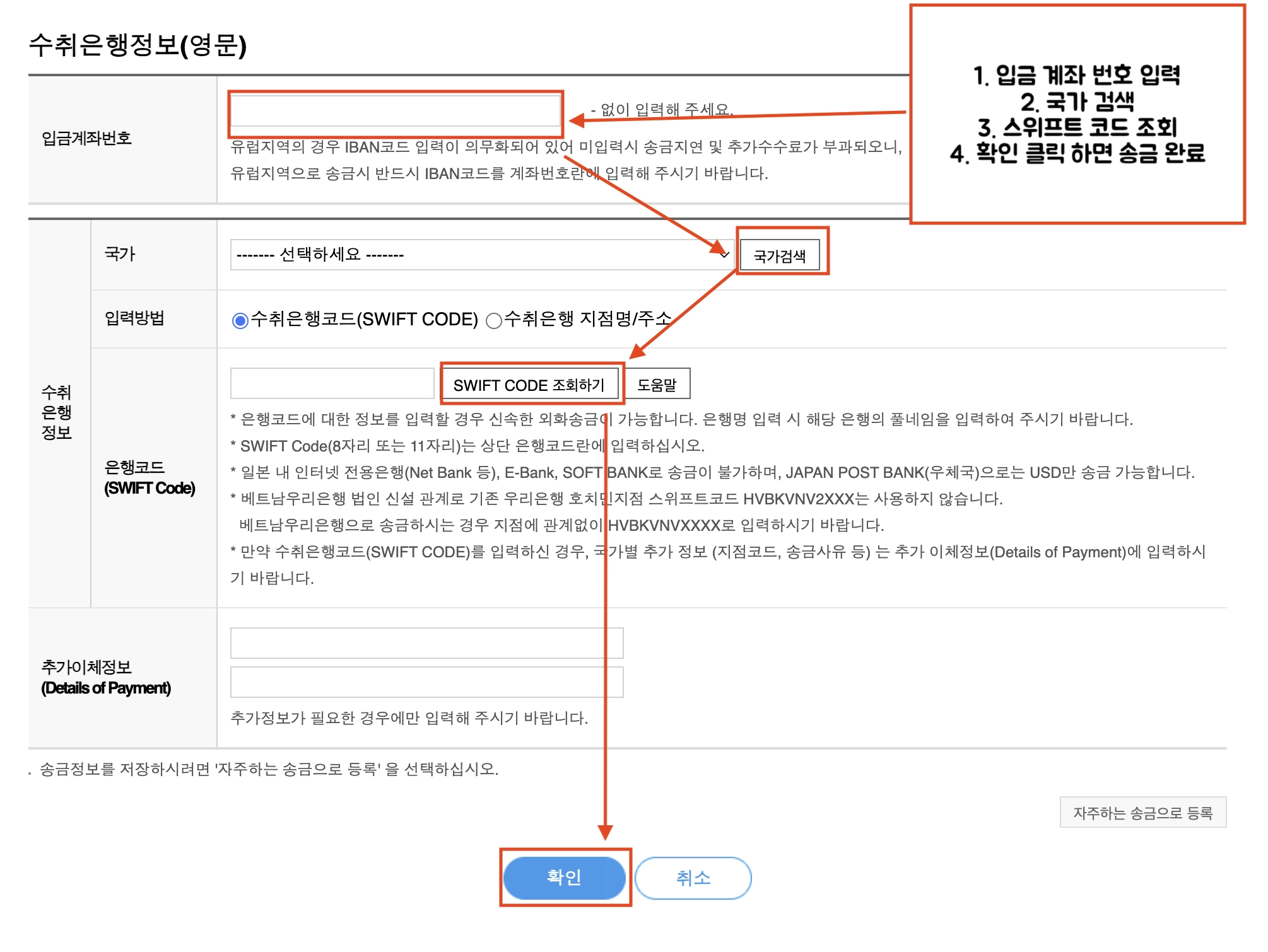 송금받는분의 해외 계좌 번호를 입력합니다. 수취은행정보의 국가, 입력방법(수취은행코드, 수취은행 지점명/주소) 선택 합니다. 은행 스위프트 코드 선택 시 SWIFT CODE 조회하기 버튼을 클릭 한후 작성합니다. 입금계죄 반호 및 수취은행정보를 모두 입력 후 확인 클릭 시 송금이 진행 됩니다