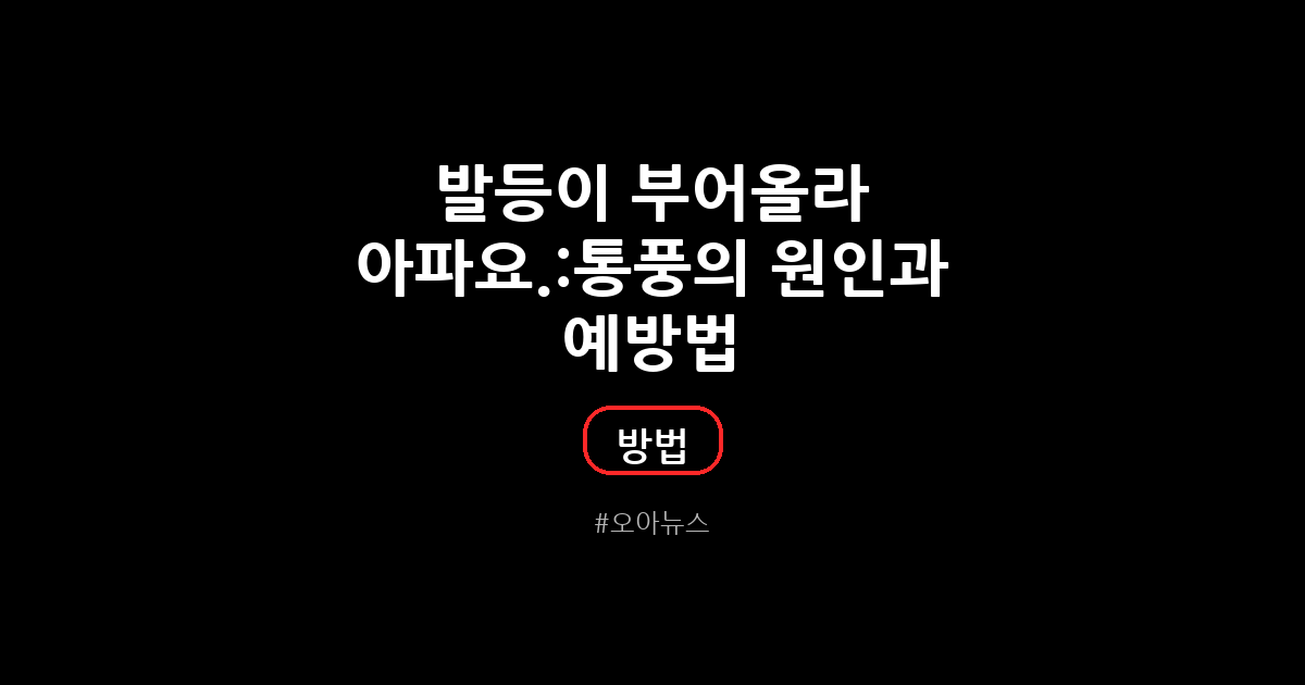 발등이 부어올라 아파요. 통풍의 원인과 예방법