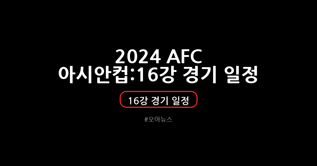 2024 AFC 아시안컵 16강 경기 일정 | 실시간 중계 사이트