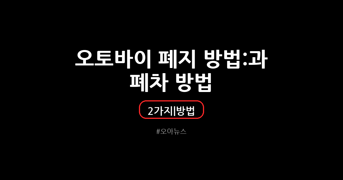 오토바이 폐지 방법 과 폐차 방법 2가지 + 오토바이 폐차 업체 추천